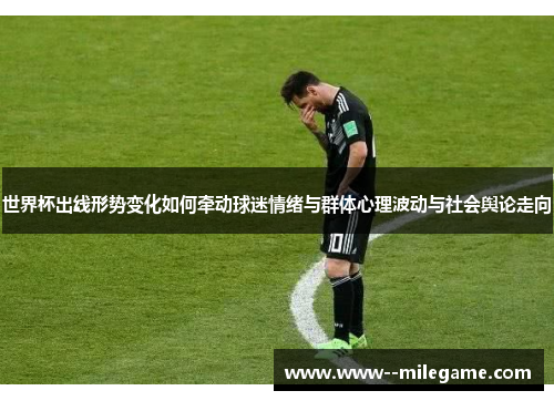世界杯出线形势变化如何牵动球迷情绪与群体心理波动与社会舆论走向