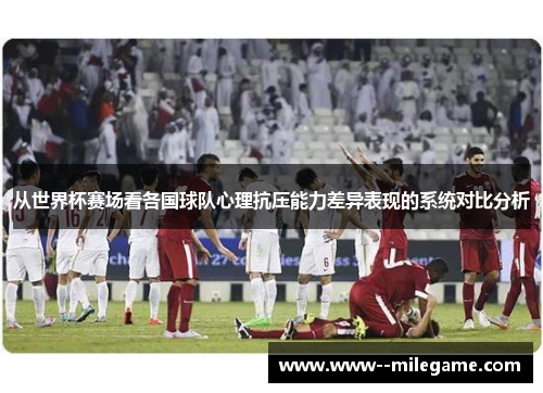 从世界杯赛场看各国球队心理抗压能力差异表现的系统对比分析