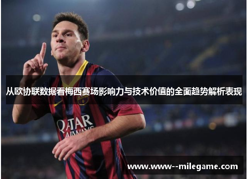 从欧协联数据看梅西赛场影响力与技术价值的全面趋势解析表现