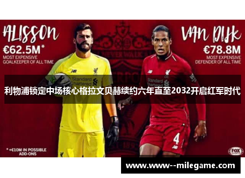 利物浦锁定中场核心格拉文贝赫续约六年直至2032开启红军时代
