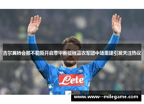 吉尔莫转会那不勒斯开启意甲新征程蓝衣军团中场重建引发关注热议