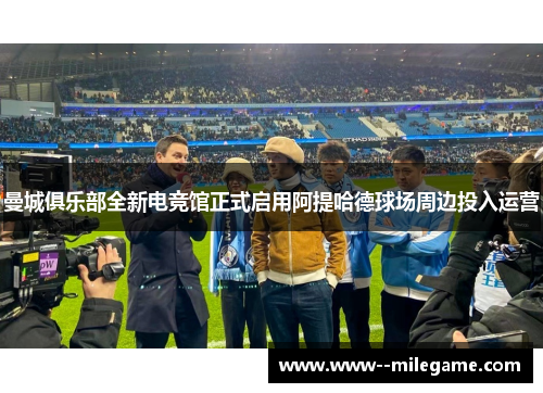 曼城俱乐部全新电竞馆正式启用阿提哈德球场周边投入运营