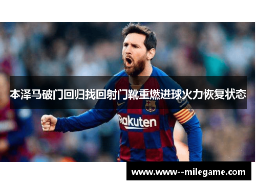 本泽马破门回归找回射门靴重燃进球火力恢复状态