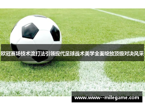 欧冠赛场技术流打法引领现代足球战术美学全面绽放顶级对决风采
