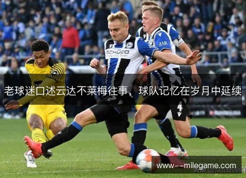 老球迷口述云达不莱梅往事，球队记忆在岁月中延续